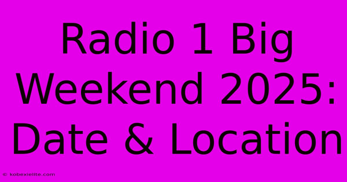 Radio 1 Big Weekend 2025: Date & Location