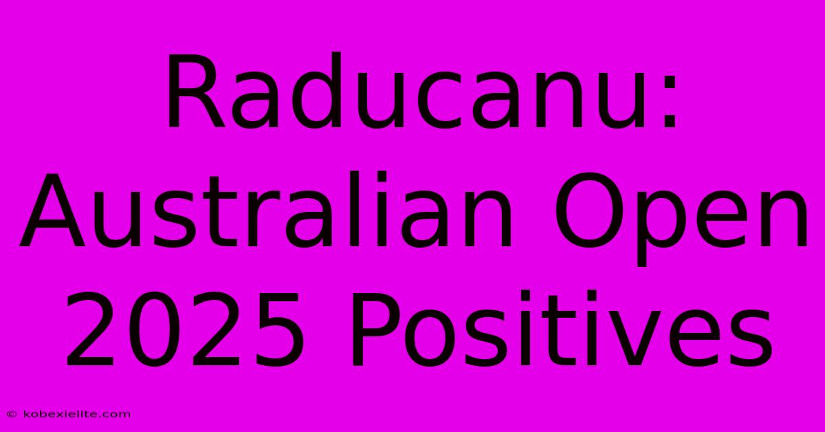 Raducanu: Australian Open 2025 Positives