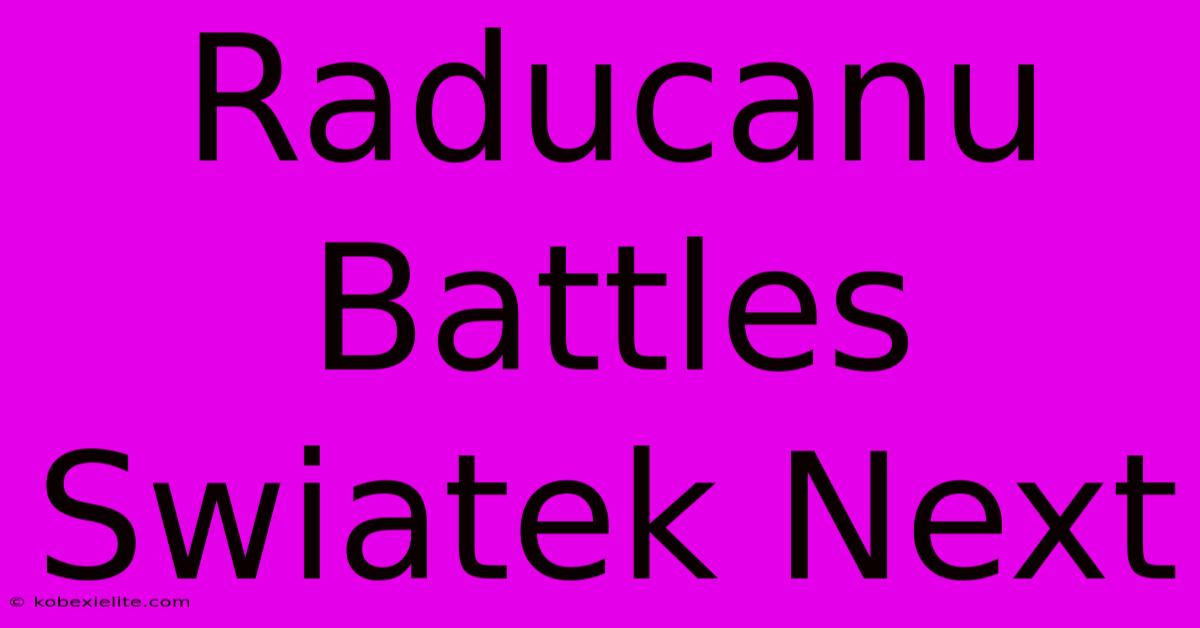 Raducanu Battles Swiatek Next