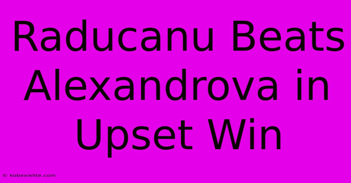 Raducanu Beats Alexandrova In Upset Win