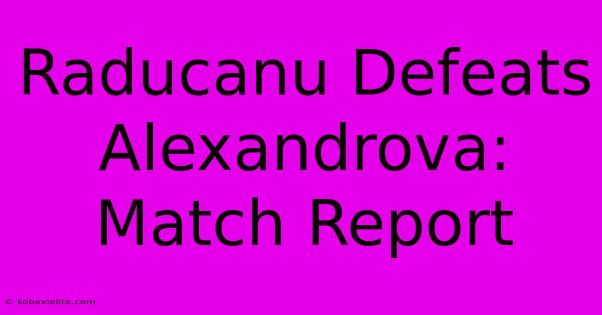 Raducanu Defeats Alexandrova: Match Report