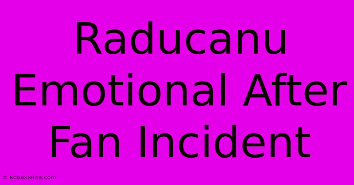 Raducanu Emotional After Fan Incident