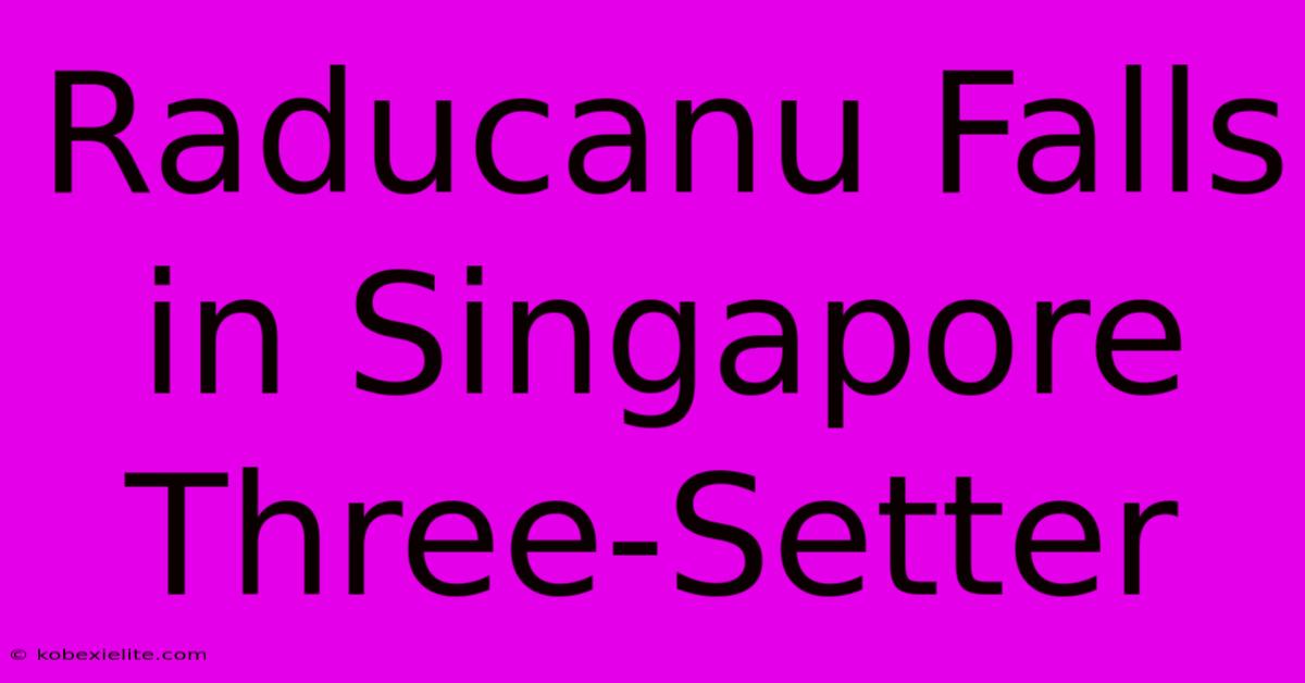 Raducanu Falls In Singapore Three-Setter