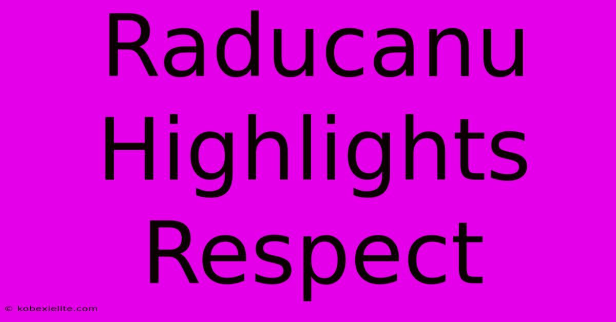 Raducanu Highlights Respect