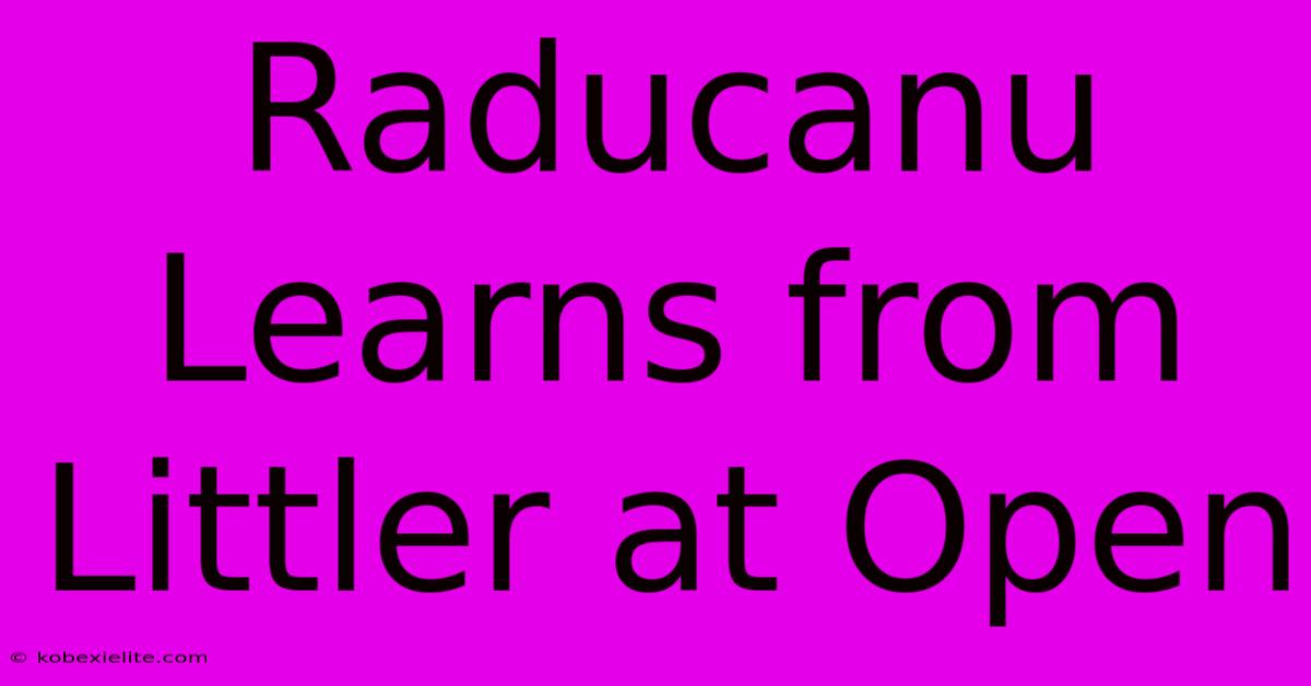 Raducanu Learns From Littler At Open