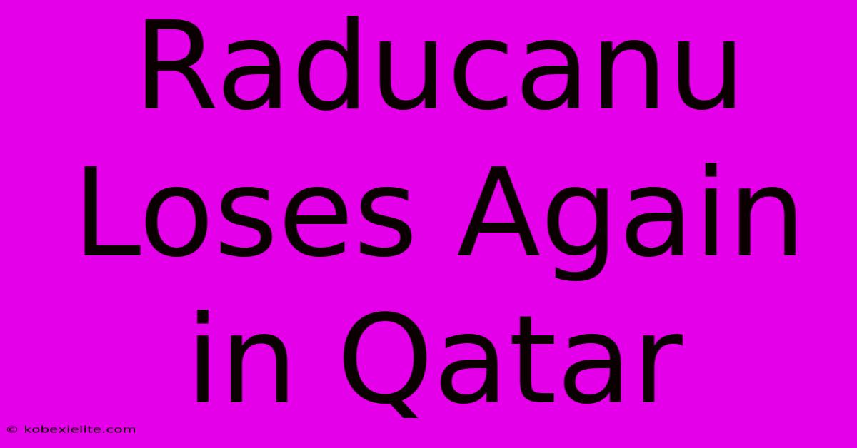 Raducanu Loses Again In Qatar