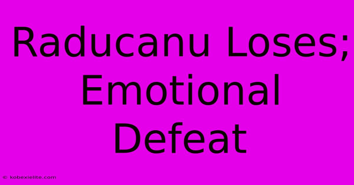 Raducanu Loses; Emotional Defeat