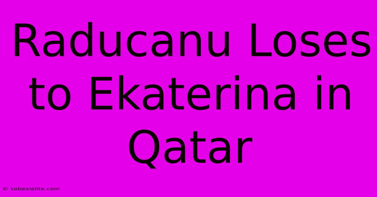 Raducanu Loses To Ekaterina In Qatar