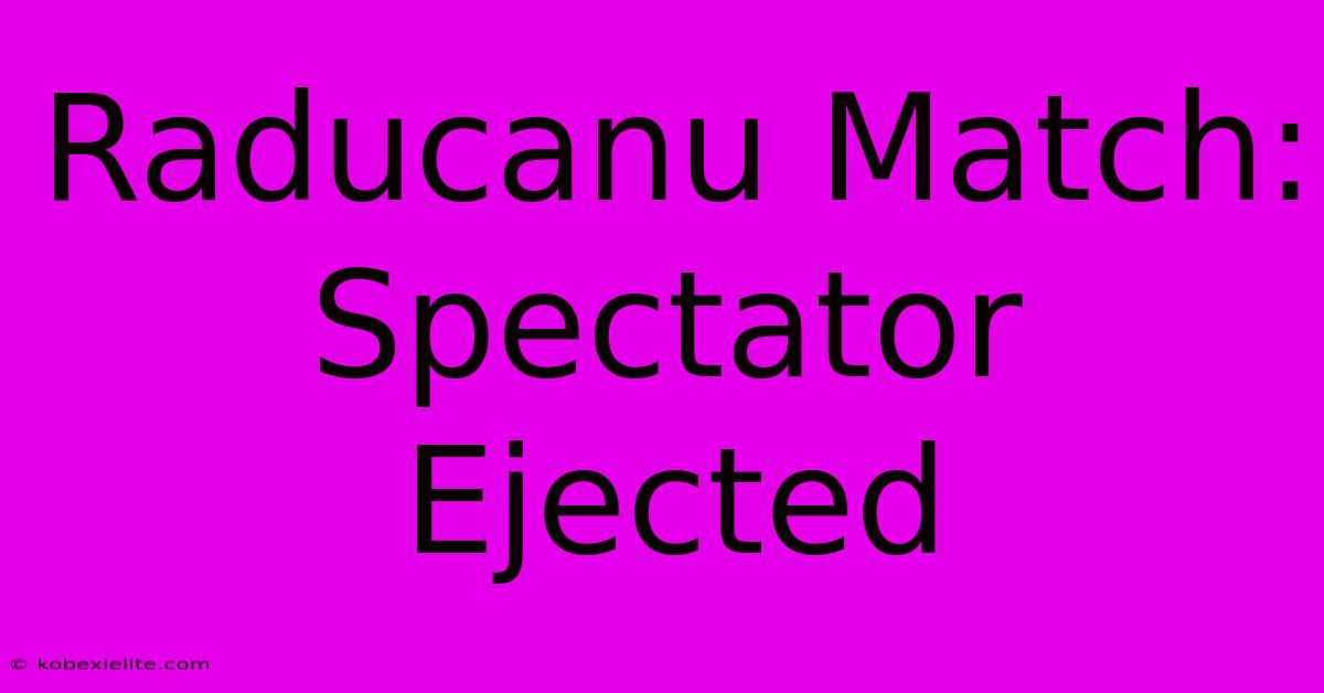 Raducanu Match: Spectator Ejected