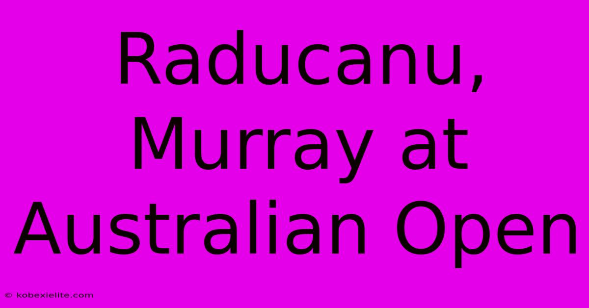 Raducanu, Murray At Australian Open