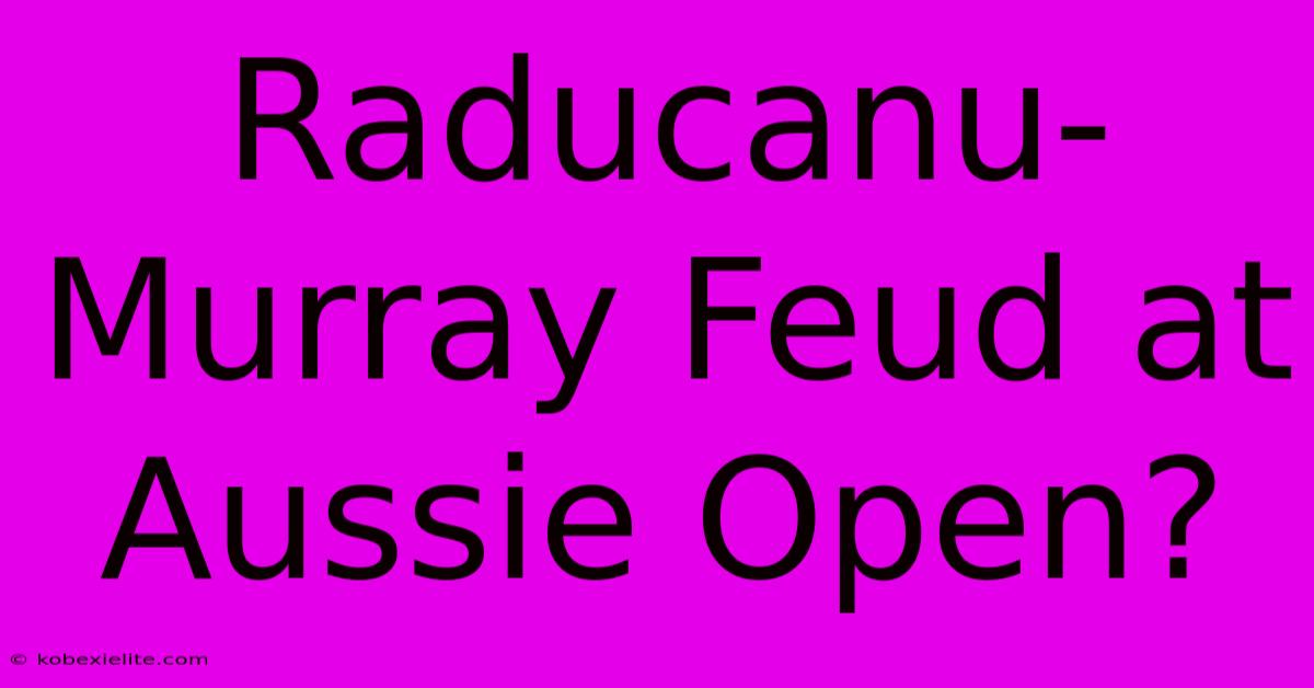 Raducanu-Murray Feud At Aussie Open?