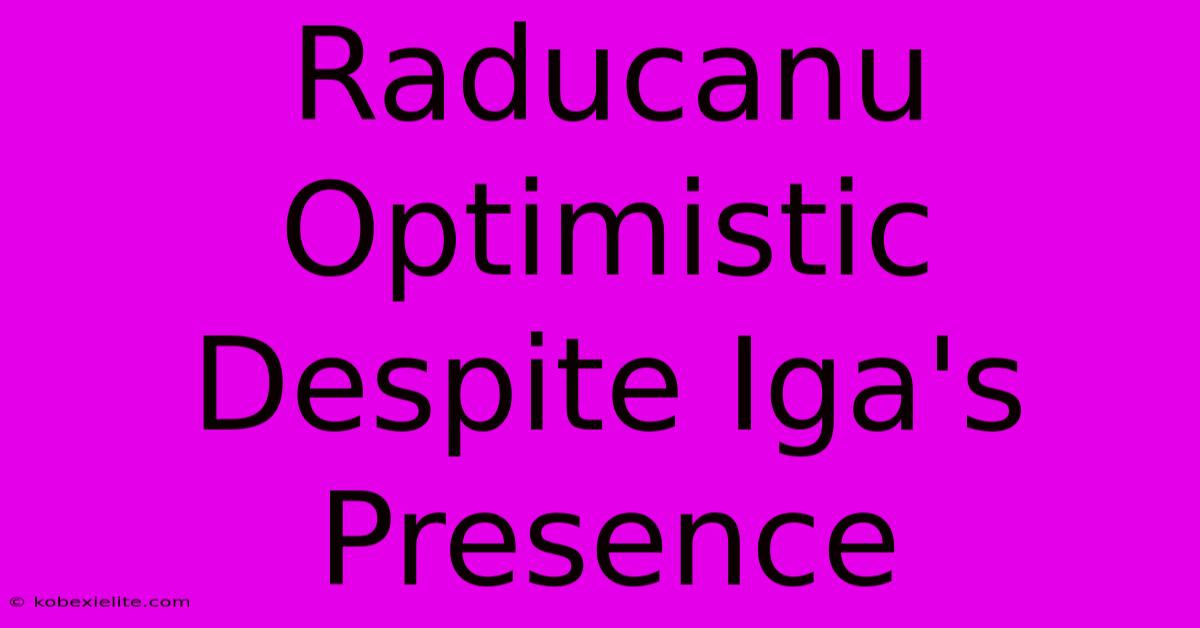 Raducanu Optimistic Despite Iga's Presence