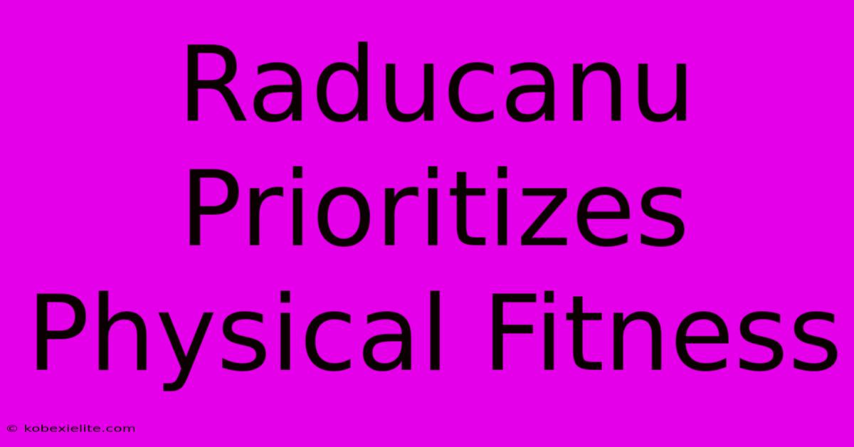 Raducanu Prioritizes Physical Fitness