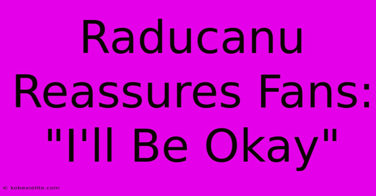 Raducanu Reassures Fans: 