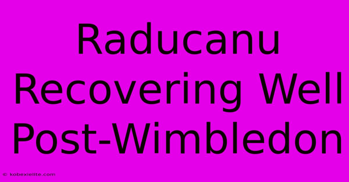 Raducanu Recovering Well Post-Wimbledon