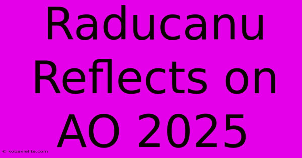 Raducanu Reflects On AO 2025