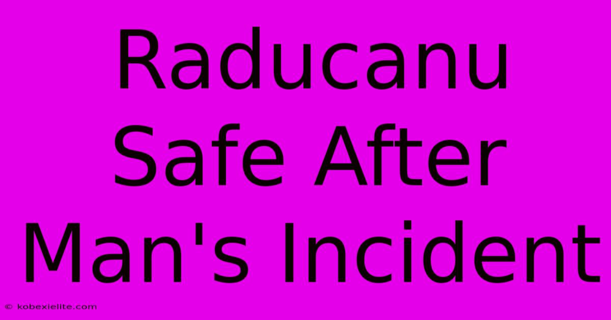 Raducanu Safe After Man's Incident