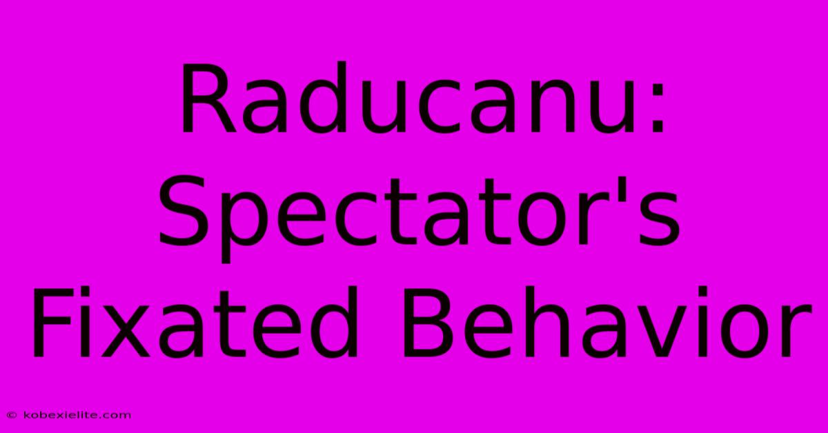 Raducanu: Spectator's Fixated Behavior