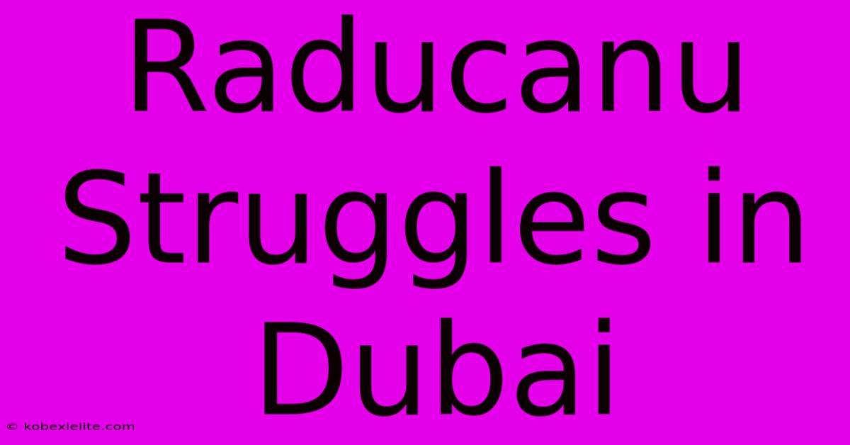 Raducanu Struggles In Dubai