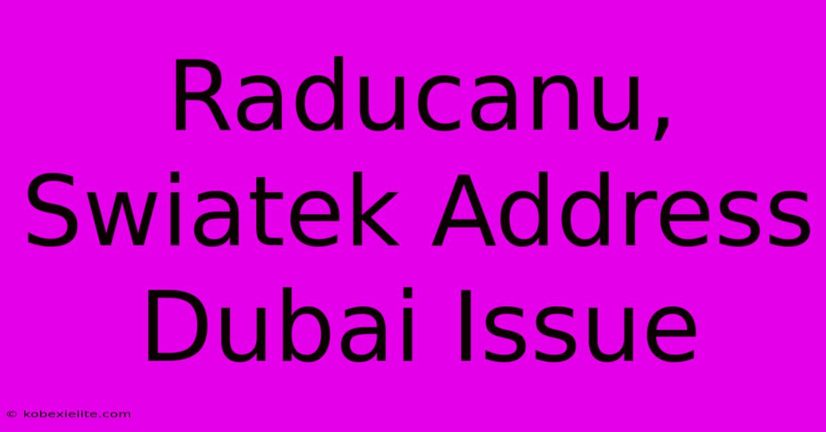 Raducanu, Swiatek Address Dubai Issue