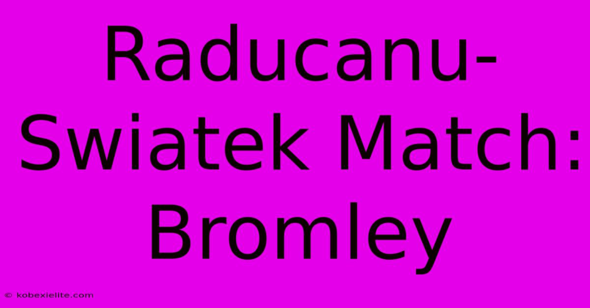 Raducanu-Swiatek Match: Bromley