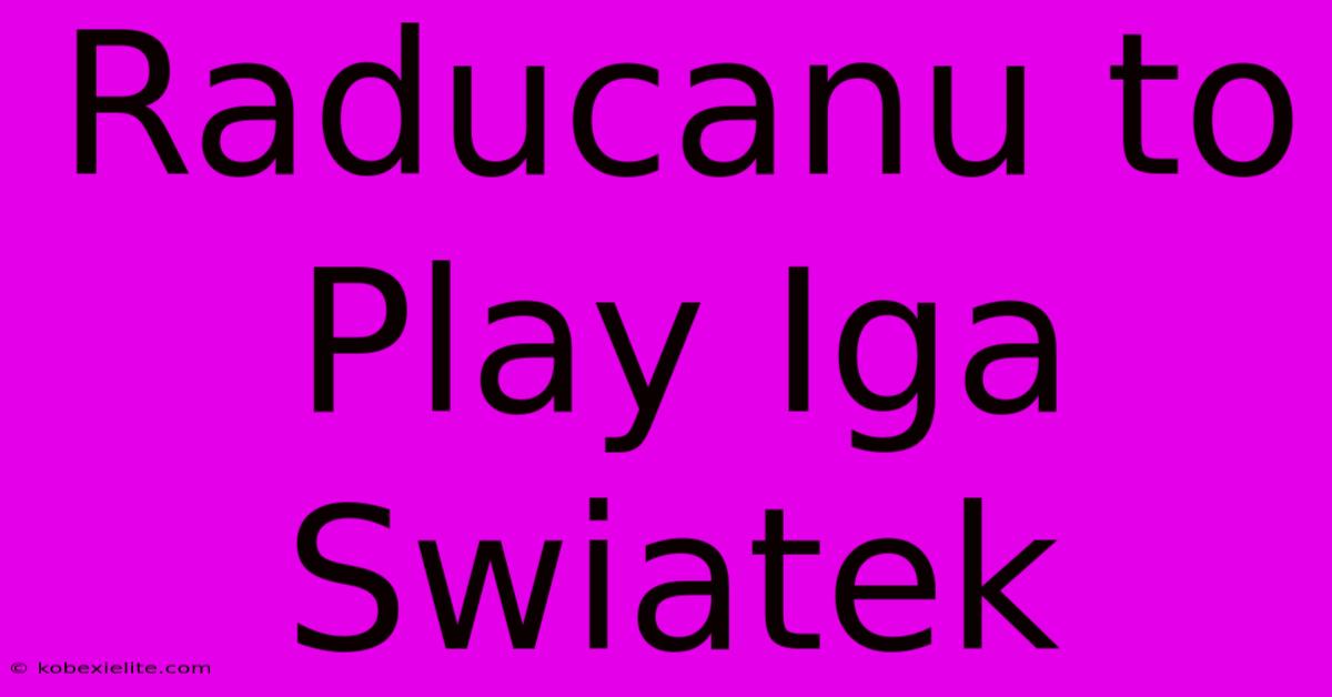 Raducanu To Play Iga Swiatek