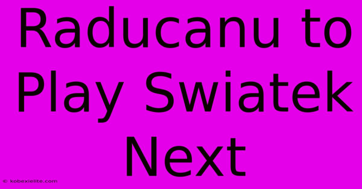 Raducanu To Play Swiatek Next