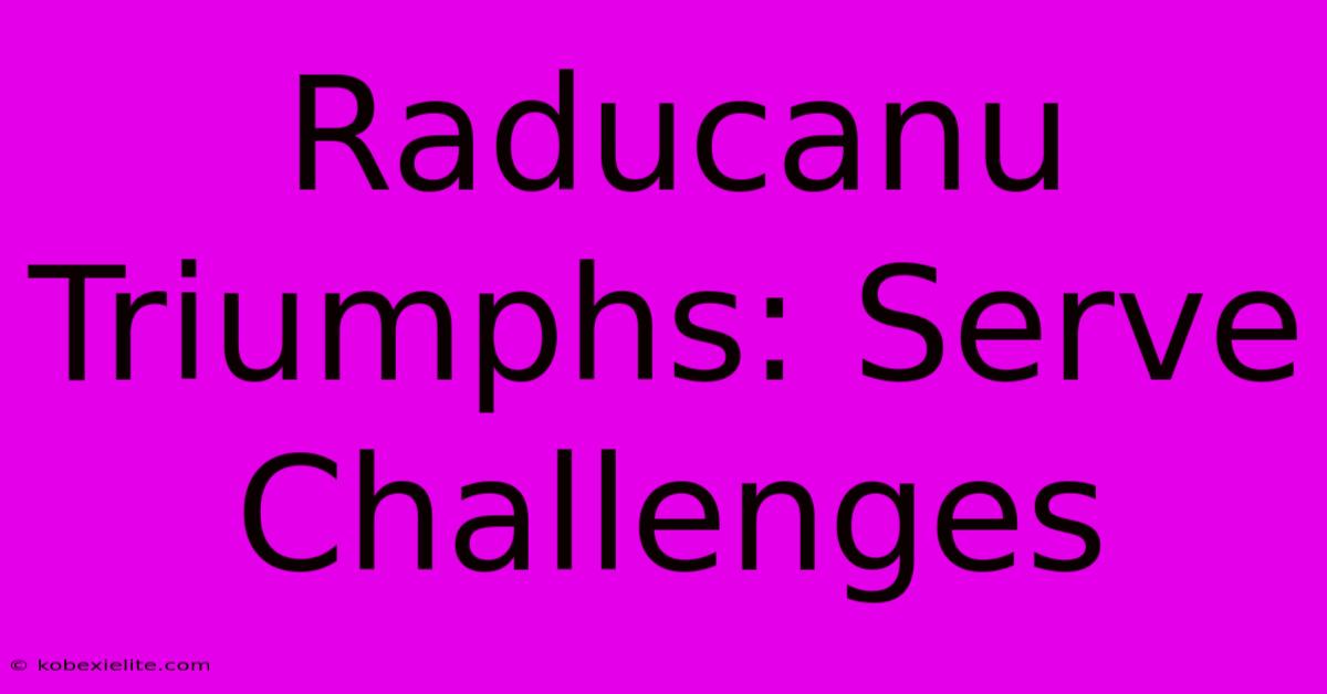 Raducanu Triumphs: Serve Challenges