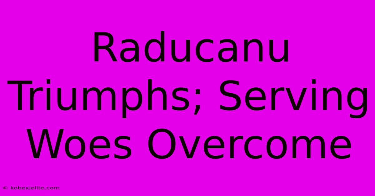 Raducanu Triumphs; Serving Woes Overcome