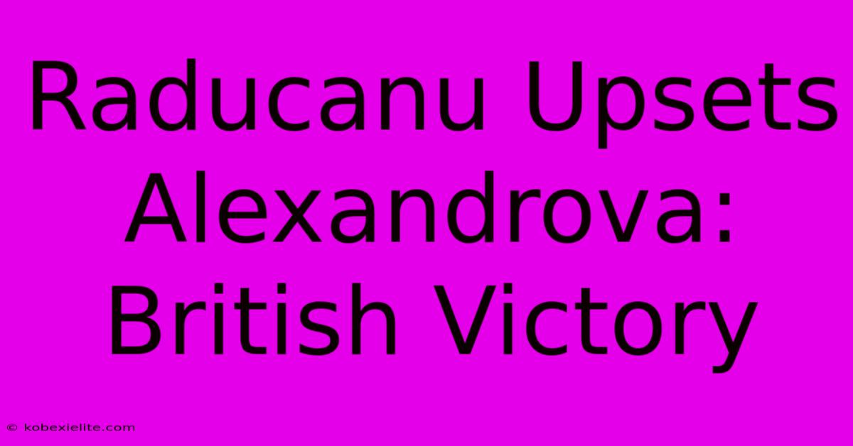 Raducanu Upsets Alexandrova: British Victory