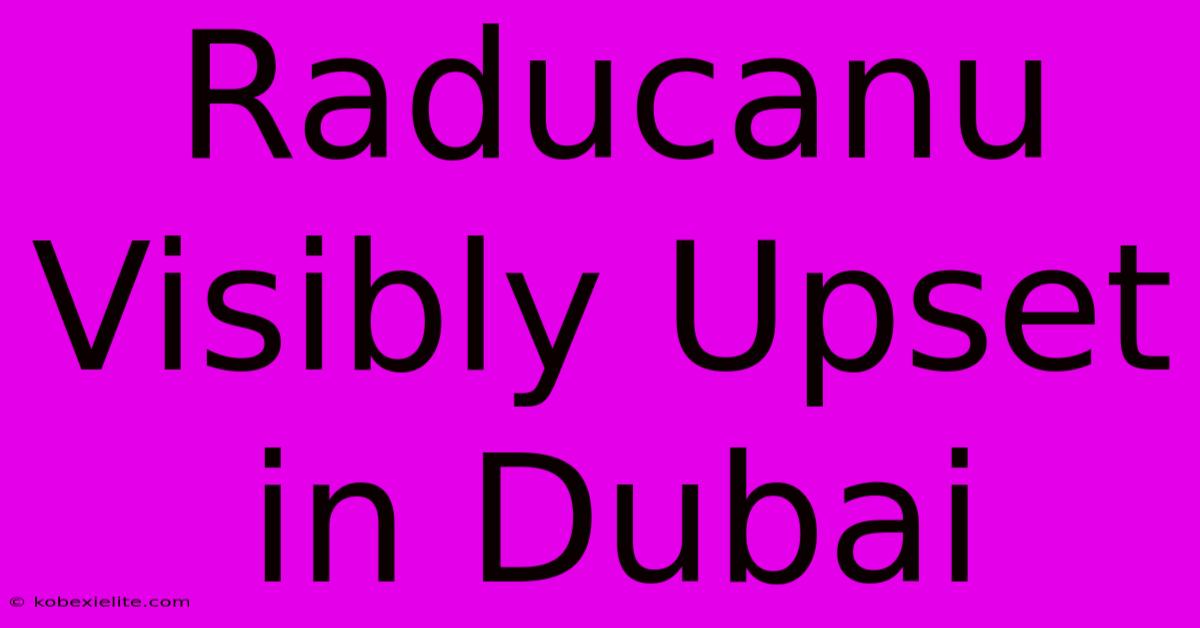 Raducanu Visibly Upset In Dubai