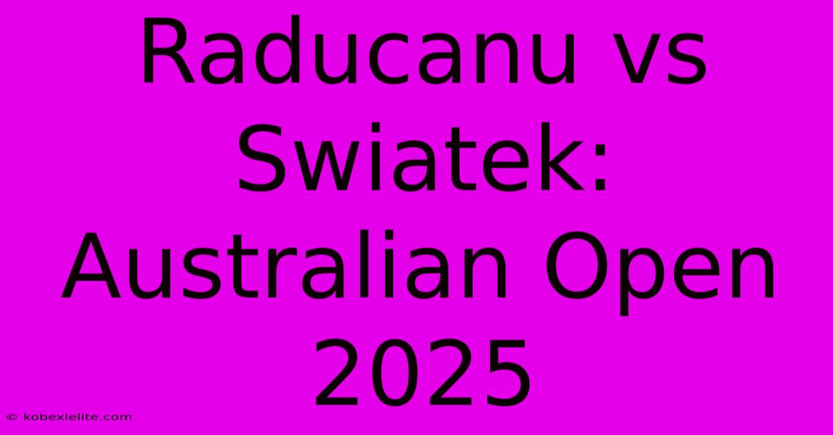 Raducanu Vs Swiatek: Australian Open 2025