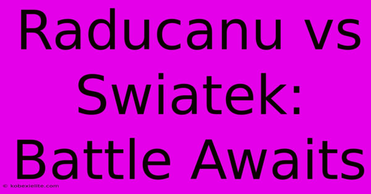 Raducanu Vs Swiatek: Battle Awaits