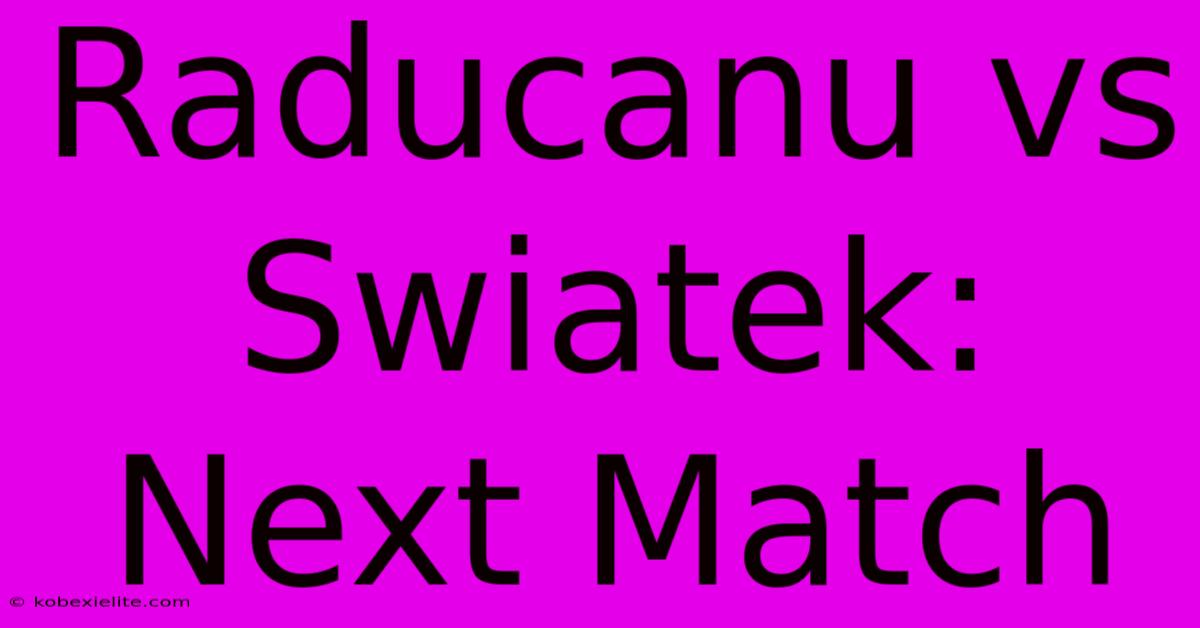 Raducanu Vs Swiatek: Next Match