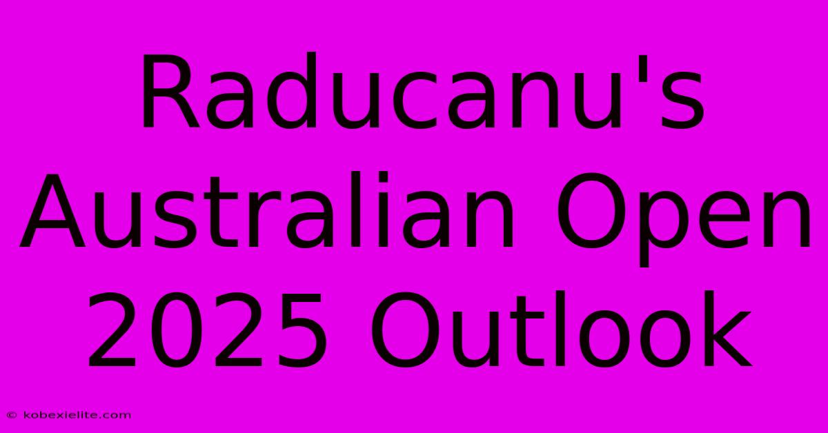 Raducanu's Australian Open 2025 Outlook