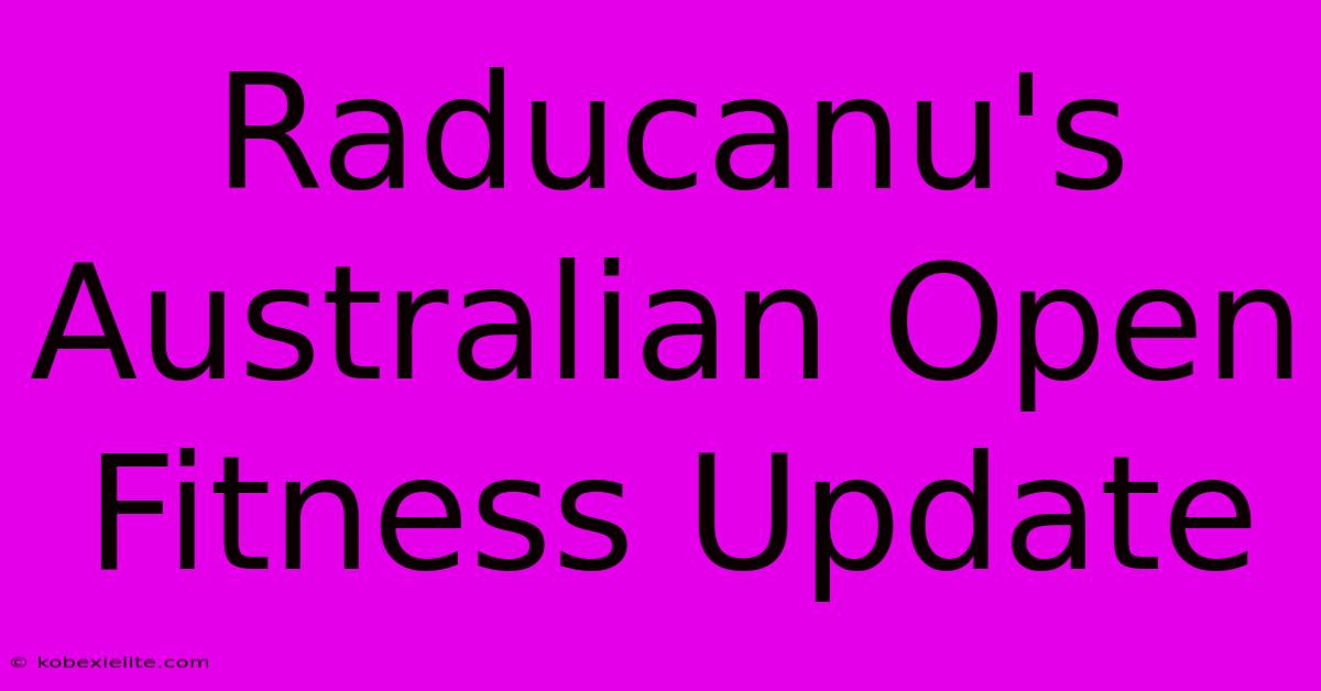 Raducanu's Australian Open Fitness Update