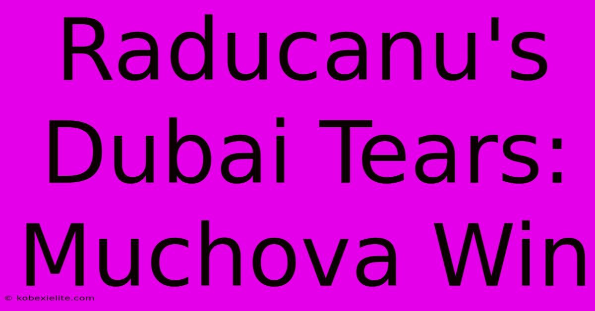 Raducanu's Dubai Tears: Muchova Win