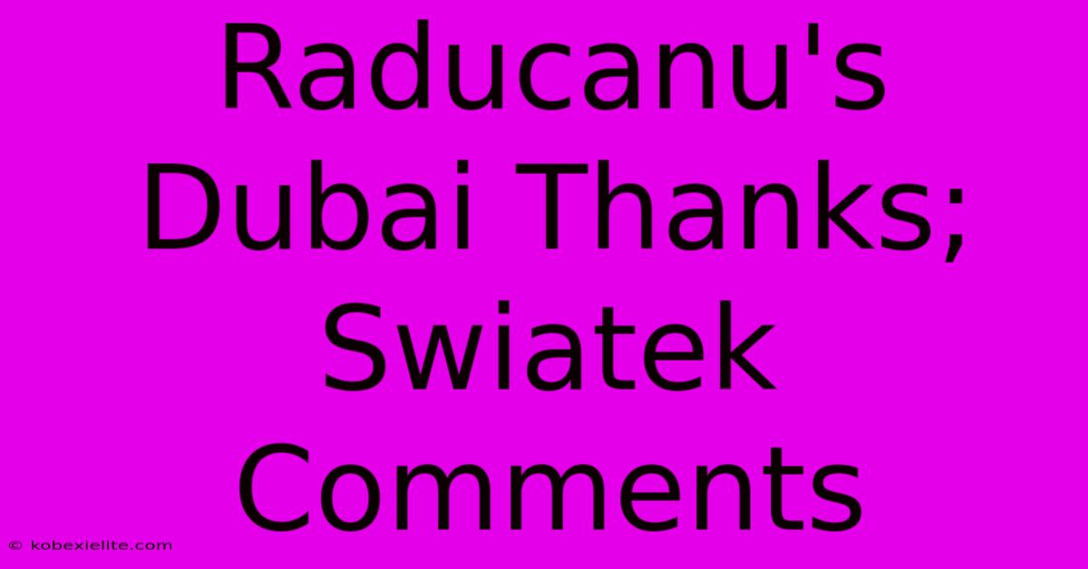 Raducanu's Dubai Thanks; Swiatek Comments