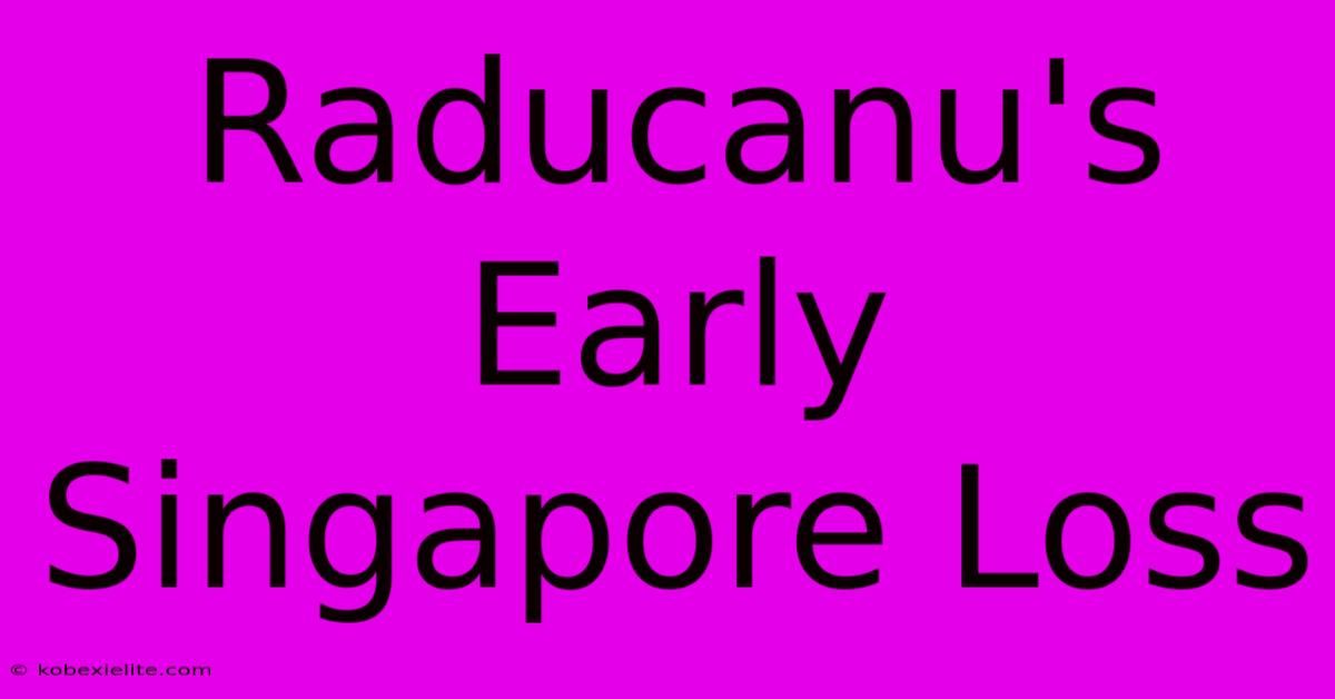 Raducanu's Early Singapore Loss