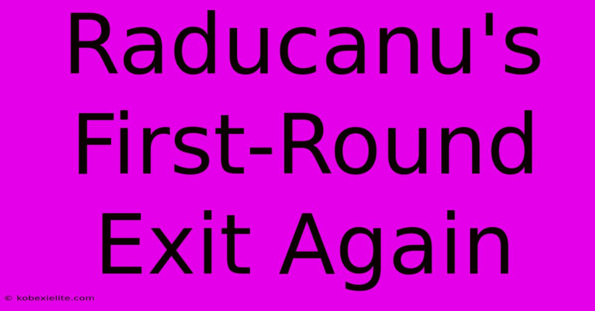 Raducanu's First-Round Exit Again