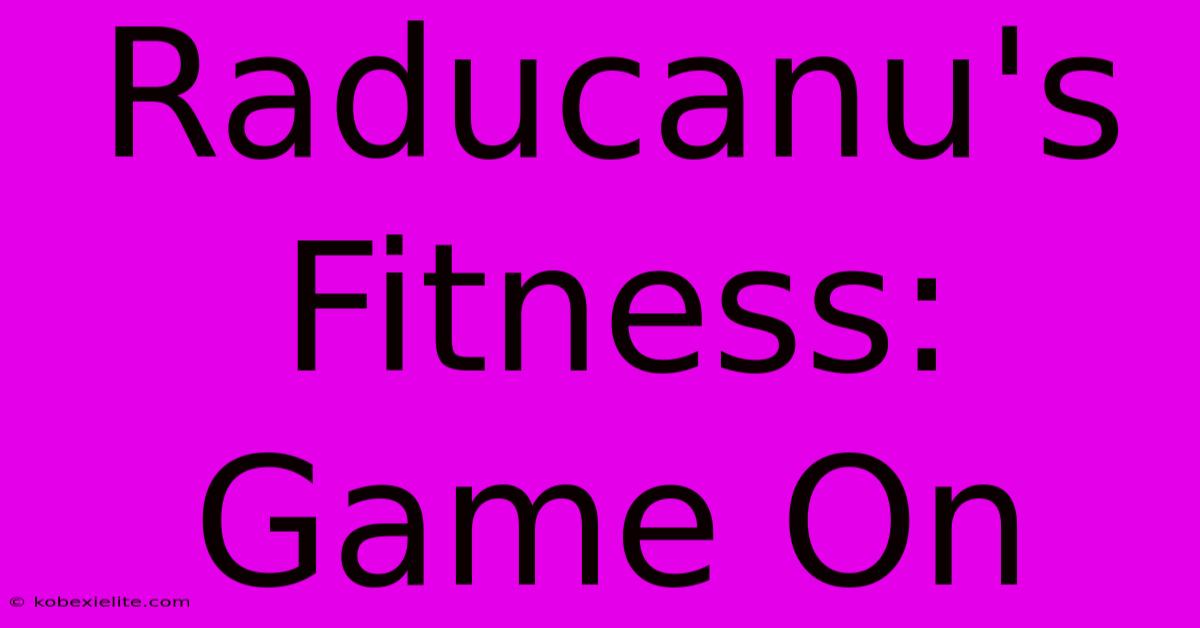 Raducanu's Fitness: Game On