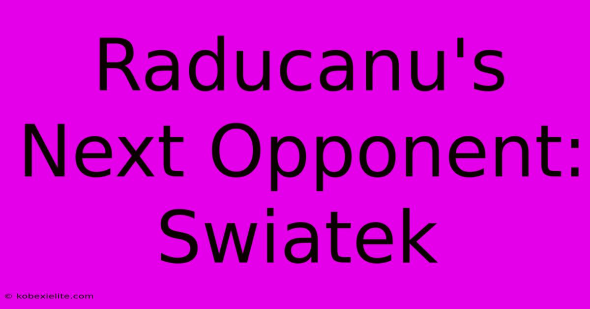 Raducanu's Next Opponent: Swiatek