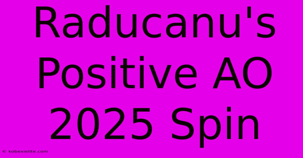 Raducanu's Positive AO 2025 Spin