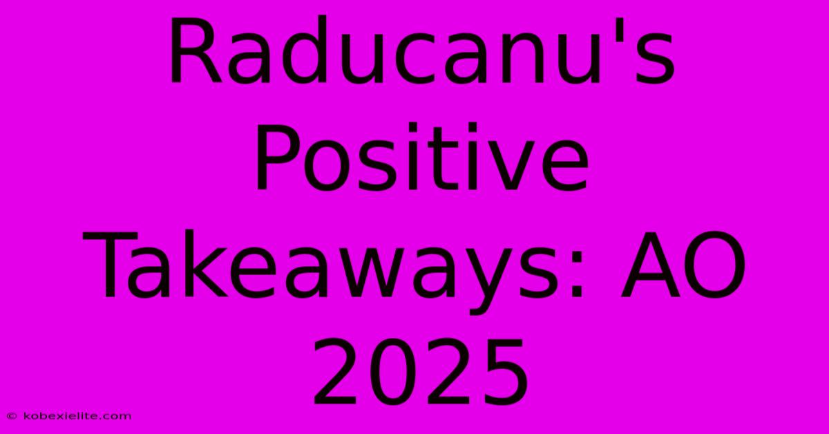 Raducanu's Positive Takeaways: AO 2025