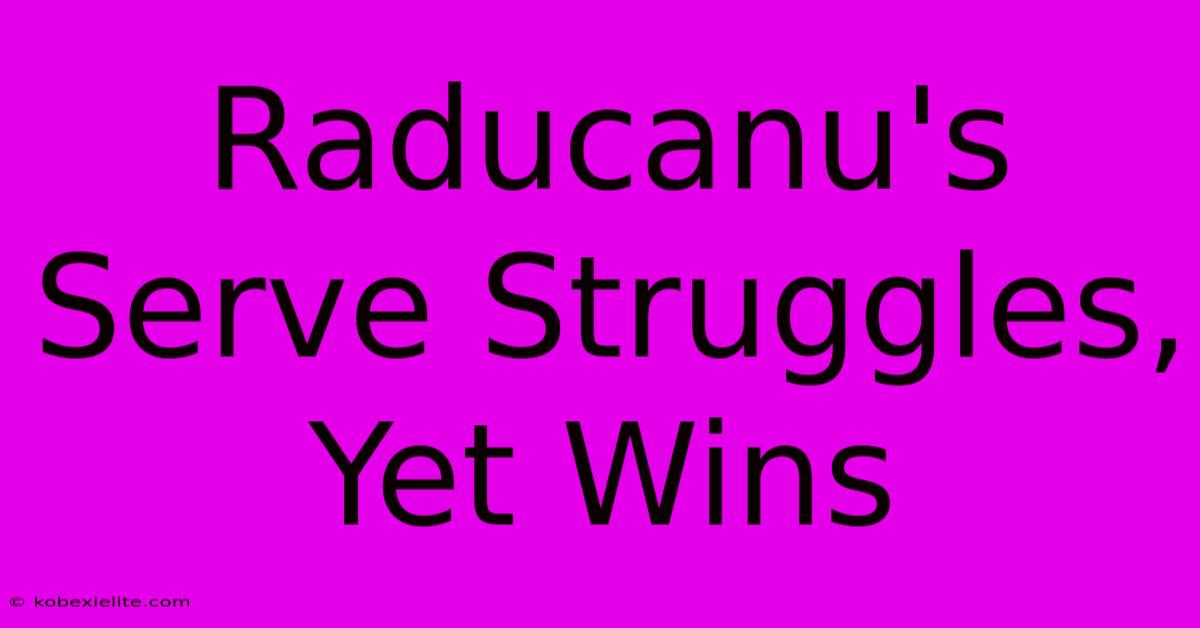 Raducanu's Serve Struggles, Yet Wins