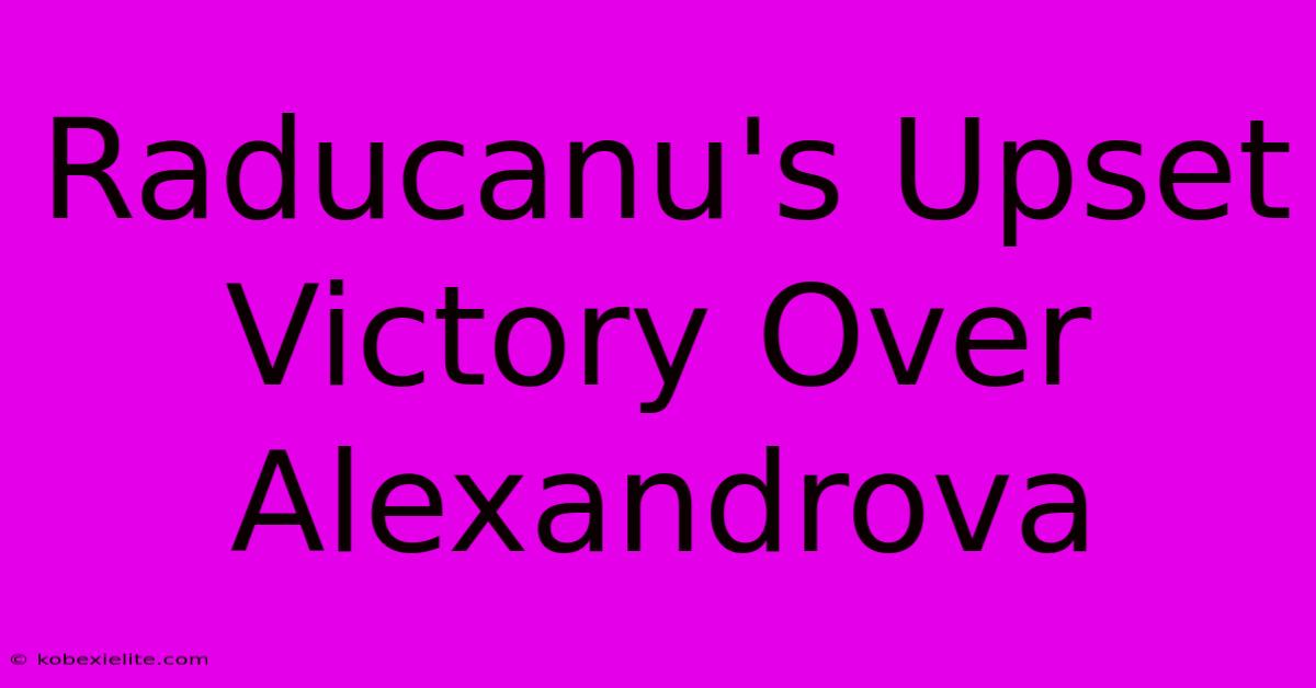 Raducanu's Upset Victory Over Alexandrova