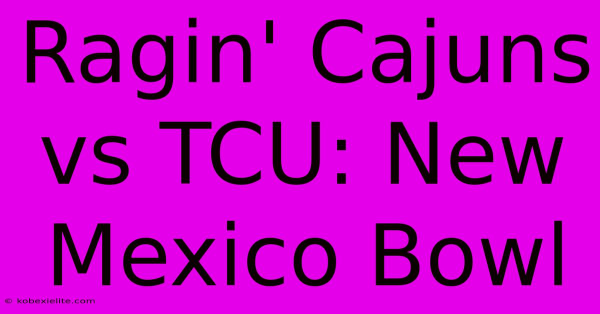 Ragin' Cajuns Vs TCU: New Mexico Bowl