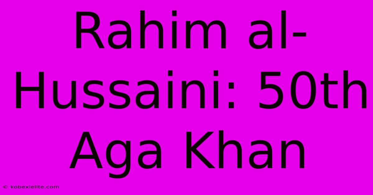 Rahim Al-Hussaini: 50th Aga Khan