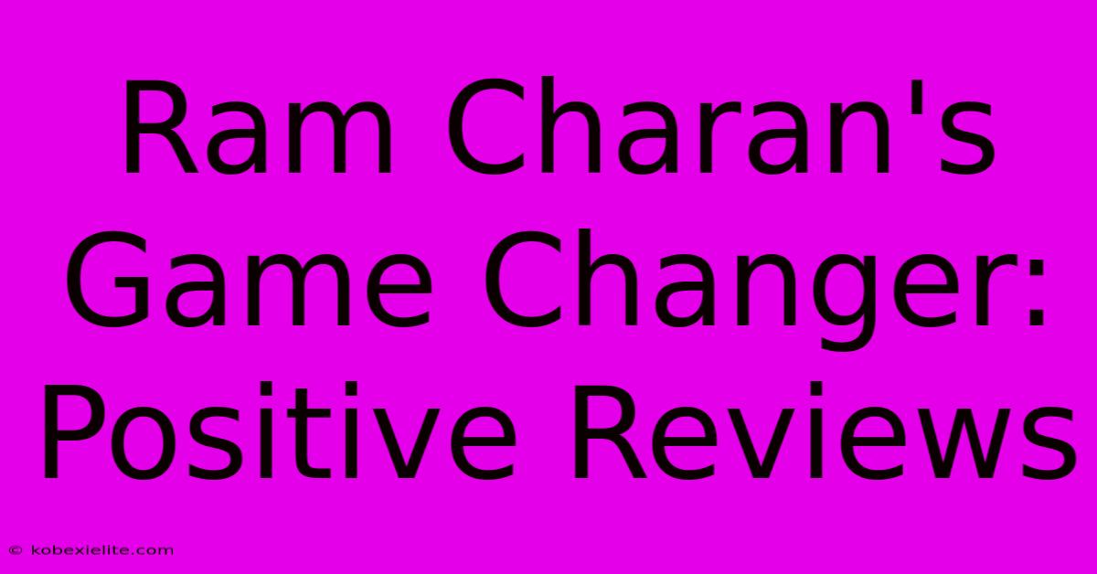 Ram Charan's Game Changer: Positive Reviews