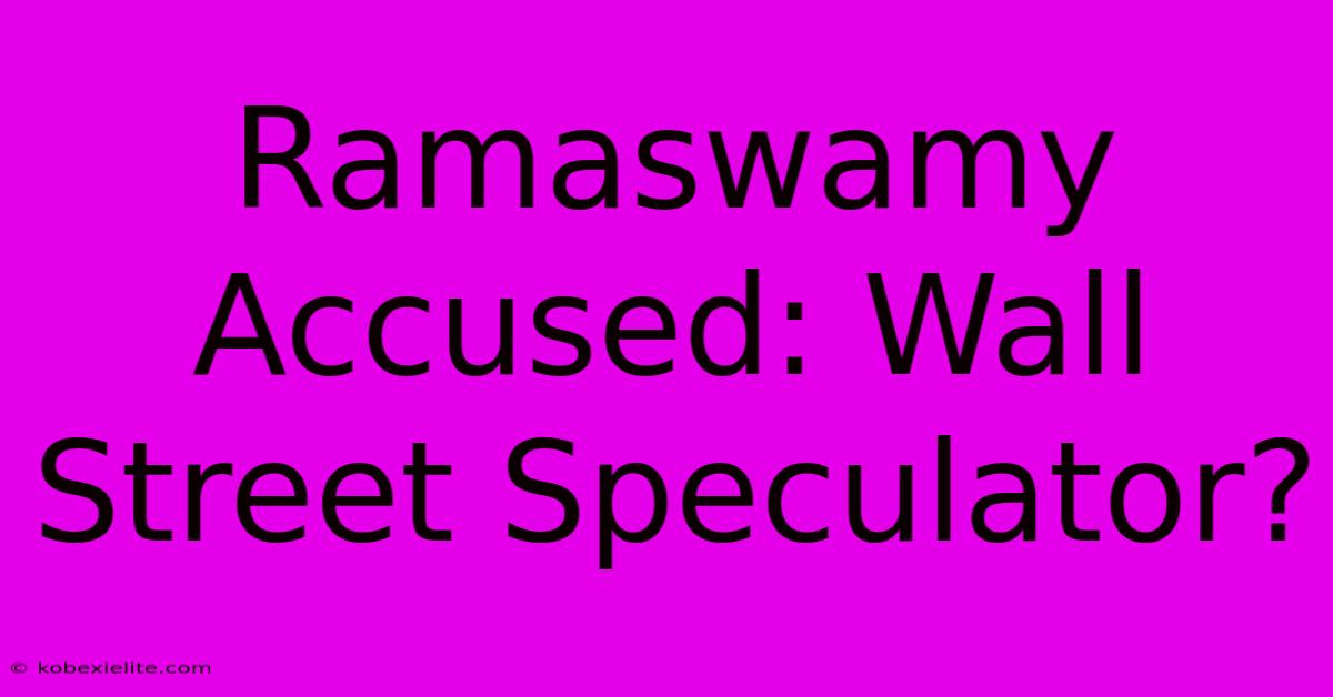 Ramaswamy Accused: Wall Street Speculator?